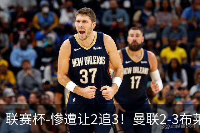 联赛杯-惨遭让2追3！曼联2-3布莱顿 连续两年一轮游